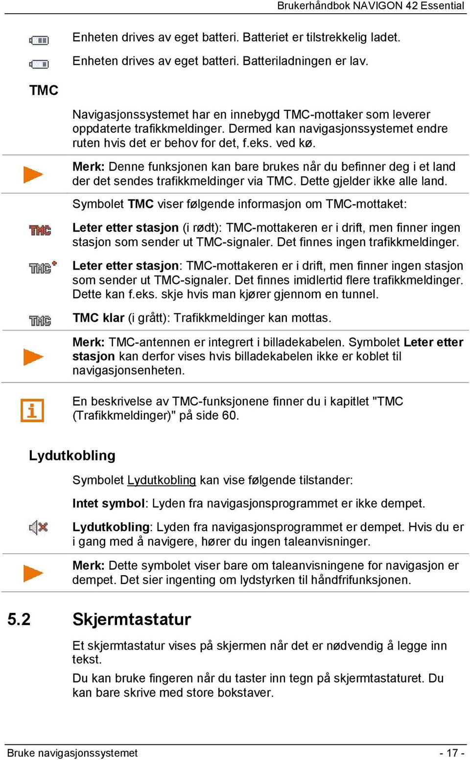 Merk: Denne funksjonen kan bare brukes når du befinner deg i et land der det sendes trafikkmeldinger via TMC. Dette gjelder ikke alle land.