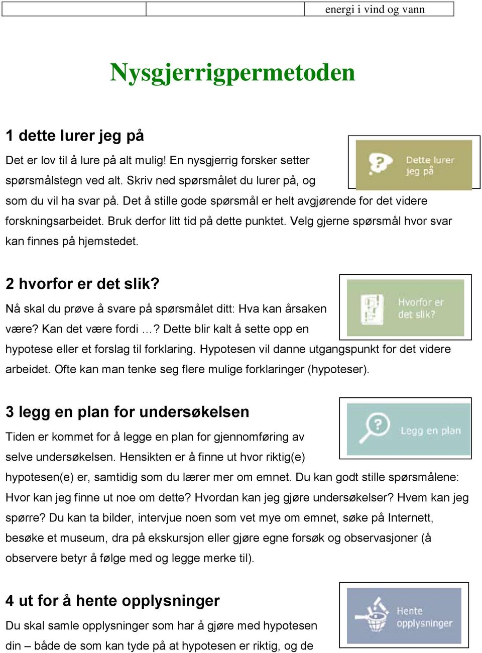 Velg gjerne spørsmål hvor svar kan finnes på hjemstedet. 2 hvorfor er det slik? Nå skal du prøve å svare på spørsmålet ditt: Hva kan årsaken være? Kan det være fordi?