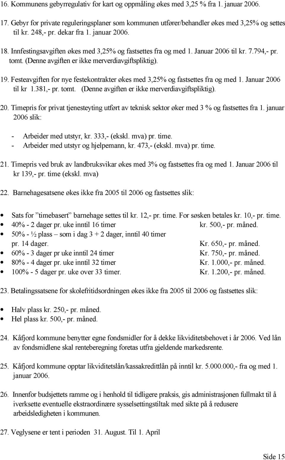 Festeavgiften for nye festekontrakter økes med 3,25% og fastsettes fra og med 1. Januar 2006 til kr 1.381,- pr. tomt. (Denne avgiften er ikke merverdiavgiftspliktig). 20. Timepris for privat tjenesteyting utført av teknisk sektor øker med 3 % og fastsettes fra 1.