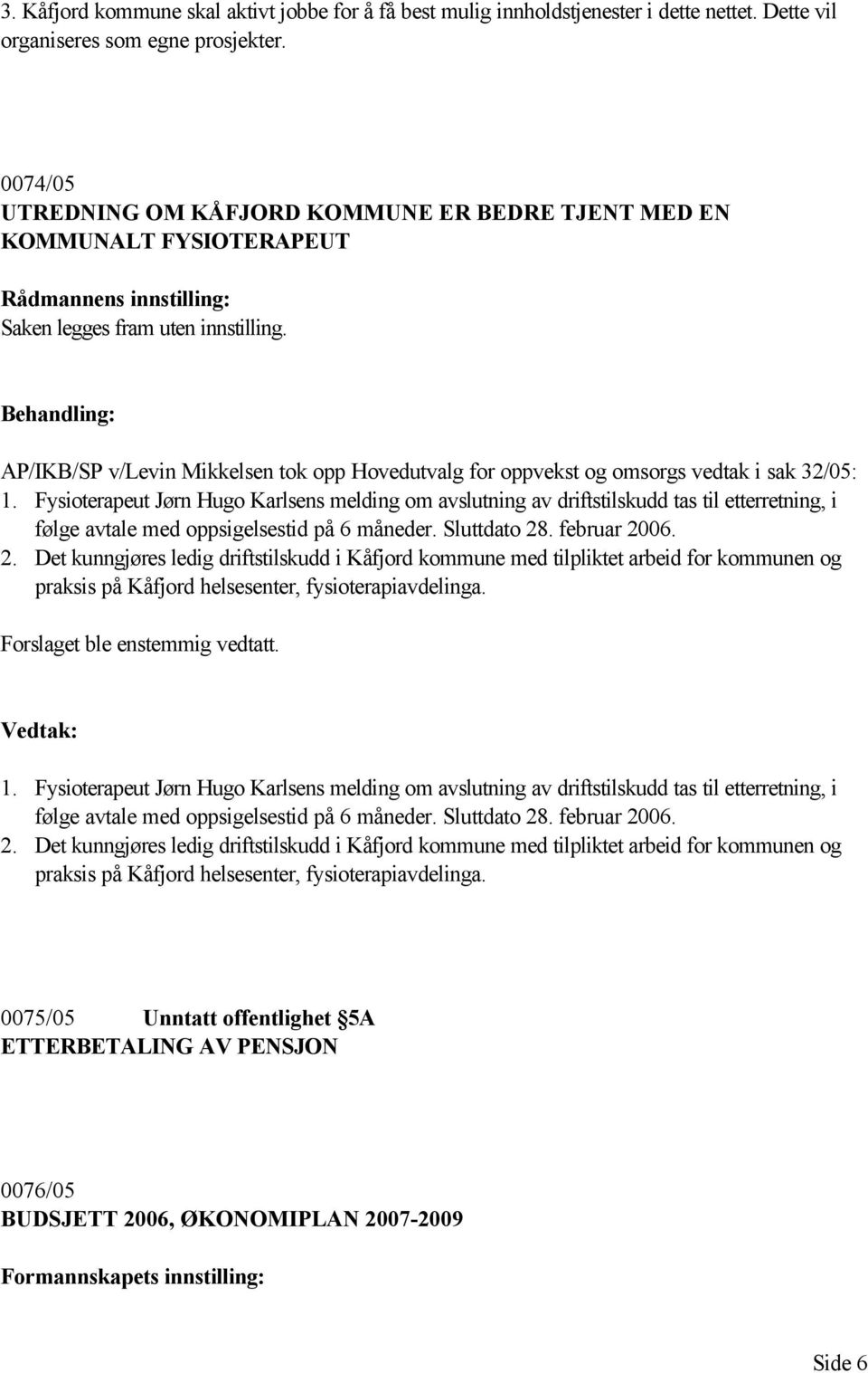 Behandling: AP/IKB/SP v/levin Mikkelsen tok opp Hovedutvalg for oppvekst og omsorgs vedtak i sak 32/05: 1.