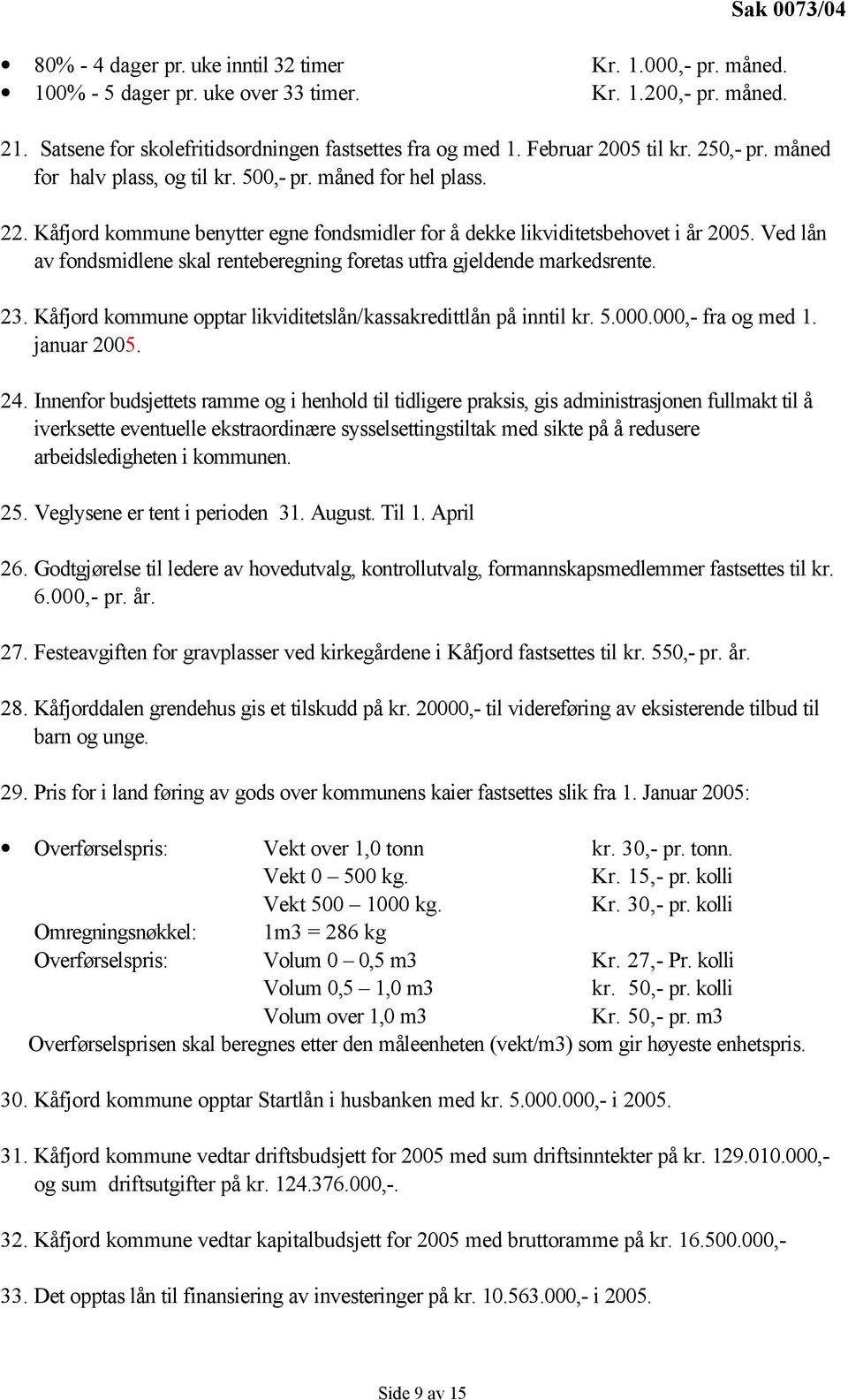 Ved lån av fondsmidlene skal renteberegning foretas utfra gjeldende markedsrente. 23. Kåfjord kommune opptar likviditetslån/kassakredittlån på inntil kr. 5.000.000,- fra og med 1. januar 2005. 24.