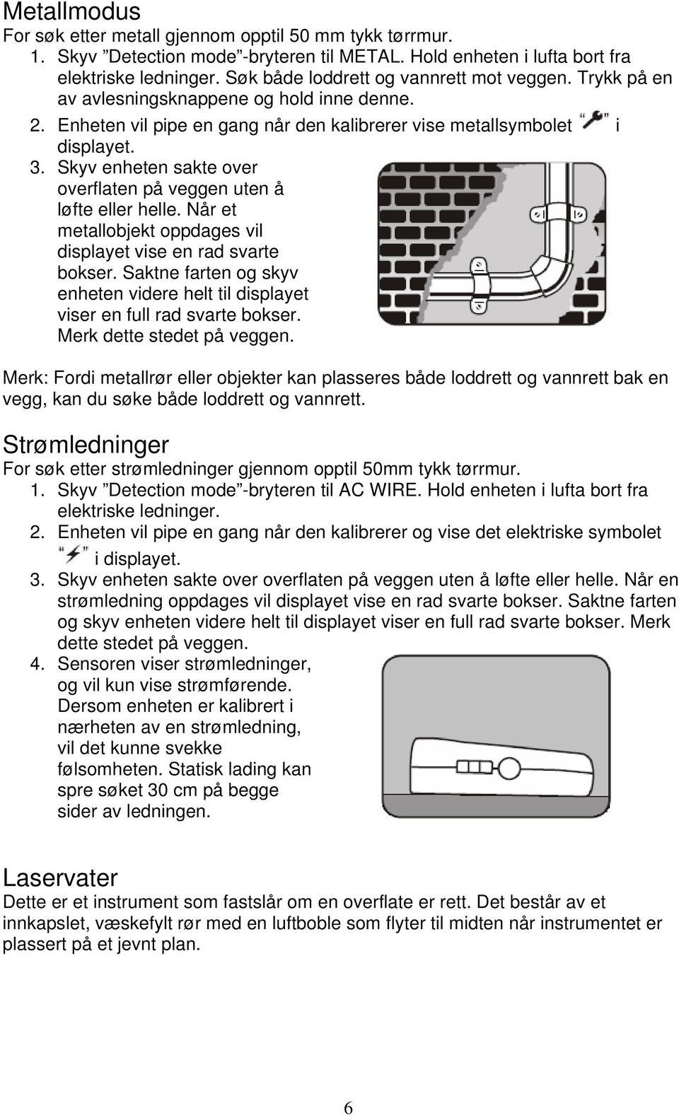 Skyv enheten sakte over overflaten på veggen uten å løfte eller helle. Når et metallobjekt oppdages vil displayet vise en rad svarte bokser.