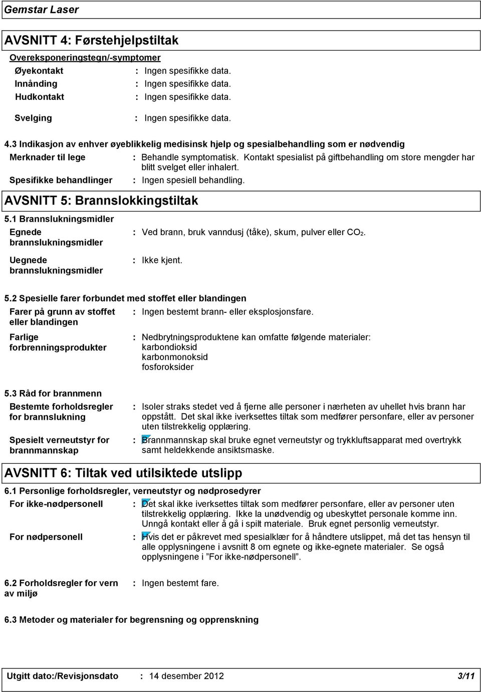 1 Brannslukningsmidler Egnede brannslukningsmidler Uegnede brannslukningsmidler Ved brann, bruk vanndusj (tåke), skum, pulver eller CO2. Ikke kjent. 5.