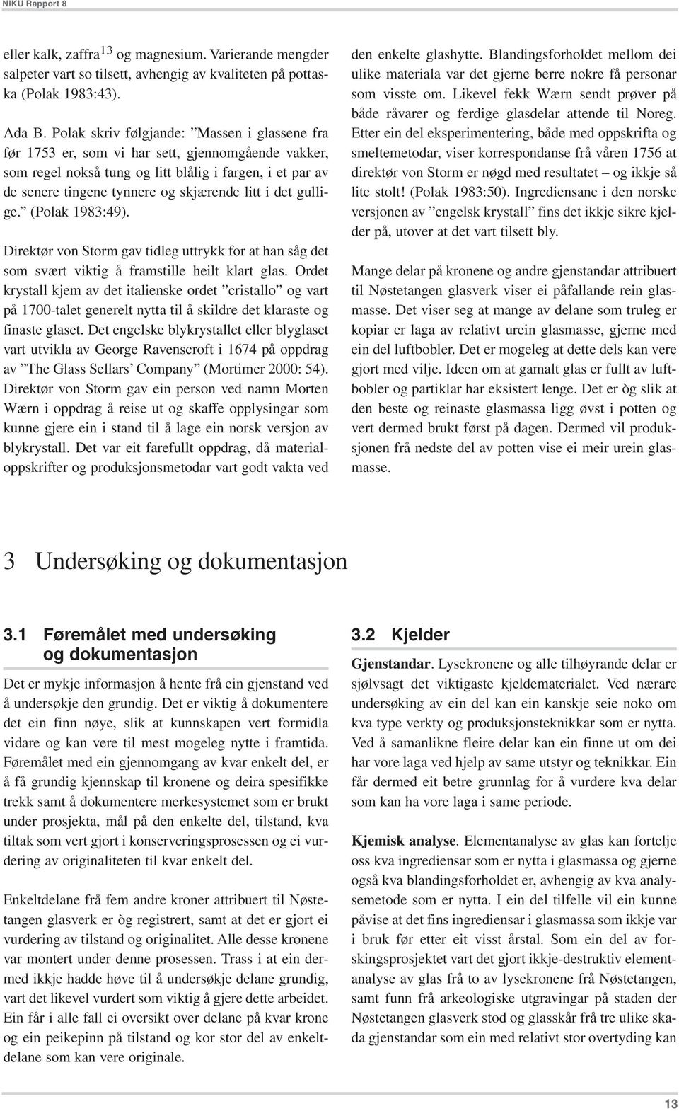 i det gullige. (Polak 1983:49). Direktør von Storm gav tidleg uttrykk for at han såg det som svært viktig å framstille heilt klart glas.