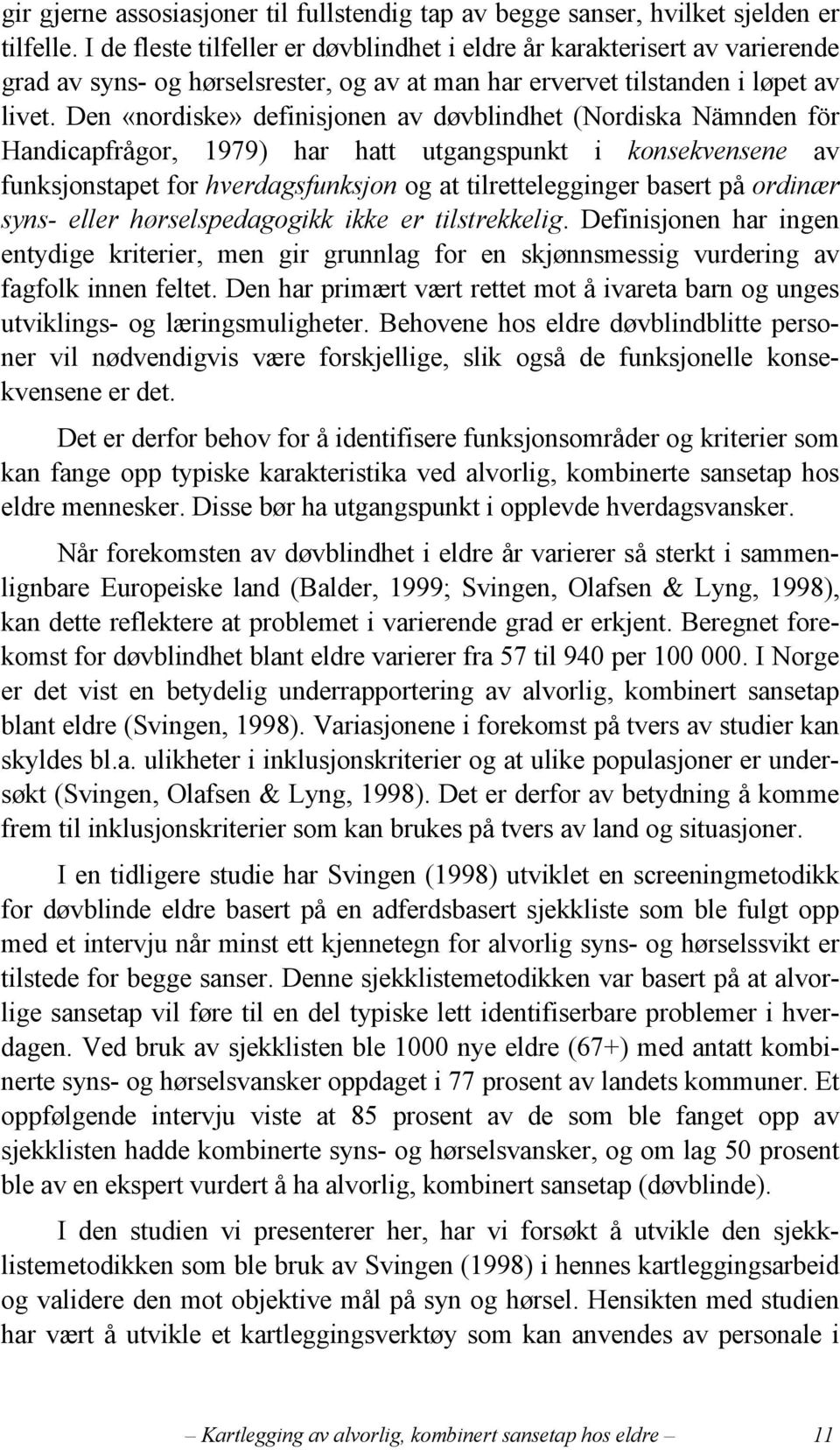 Den «nordiske» definisjonen av døvblindhet (Nordiska Nämnden för Handicapfrågor, 1979) har hatt utgangspunkt i konsekvensene av funksjonstapet for hverdagsfunksjon og at tilrettelegginger basert på