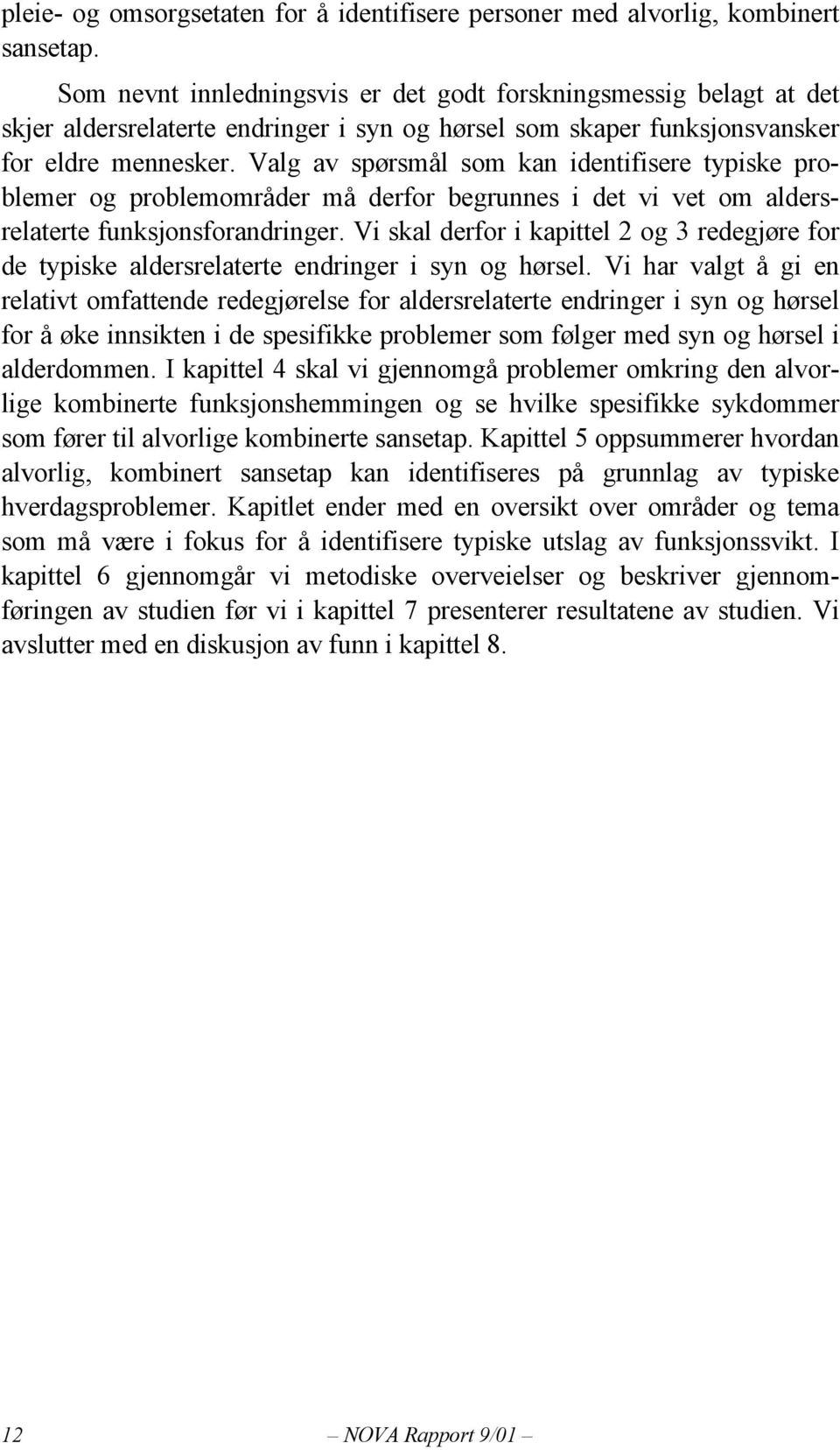 Valg av spørsmål som kan identifisere typiske problemer og problemområder må derfor begrunnes i det vi vet om aldersrelaterte funksjonsforandringer.