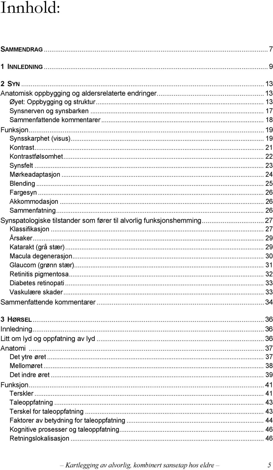 .. 26 Sammenfatning... 26 Synspatologiske tilstander som fører til alvorlig funksjonshemming... 27 Klassifikasjon... 27 Årsaker... 29 Katarakt (grå stær)... 29 Macula degenerasjon.