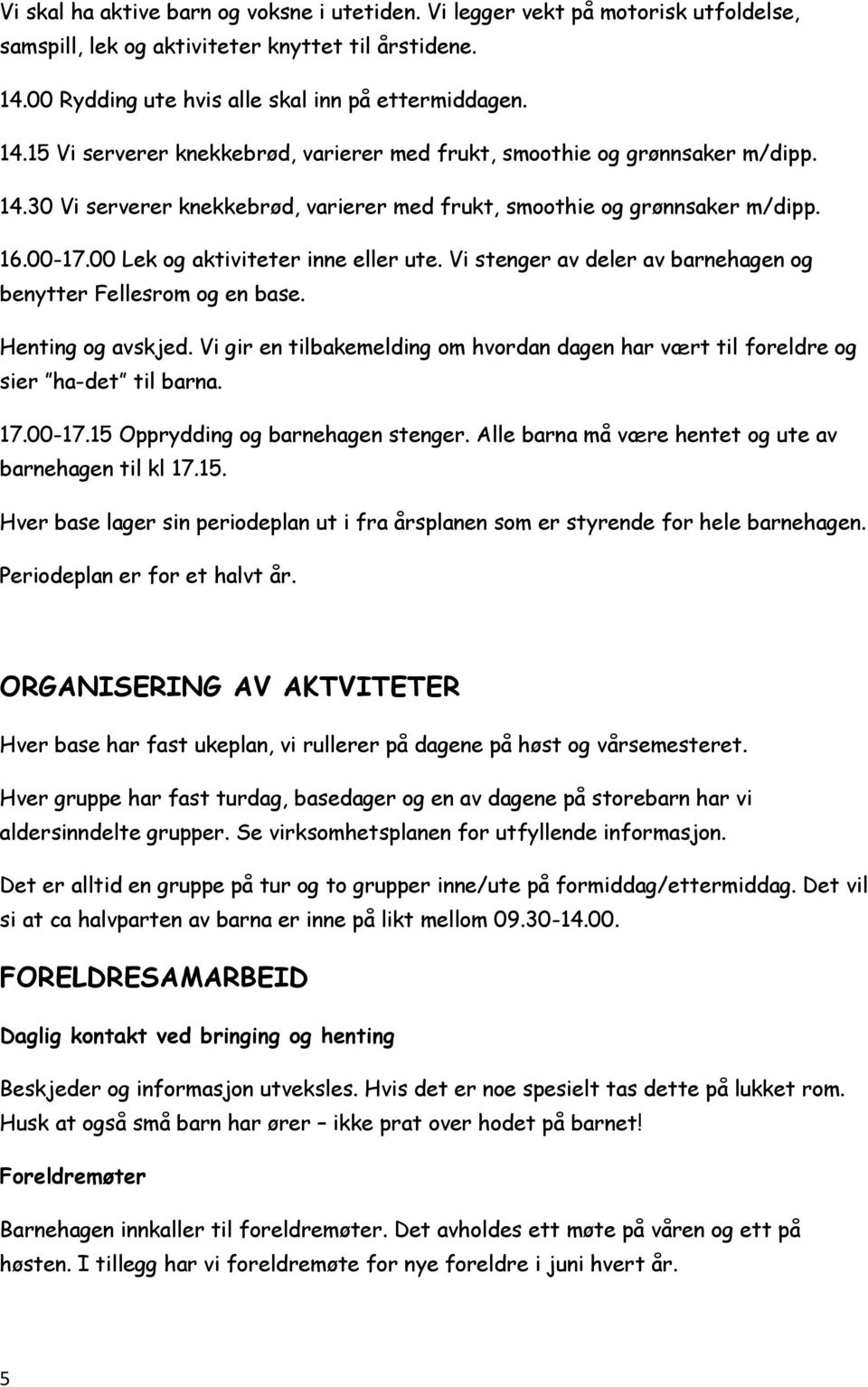 16.00-17.00 Lek og aktiviteter inne eller ute. Vi stenger av deler av barnehagen og benytter Fellesrom og en base. Henting og avskjed.