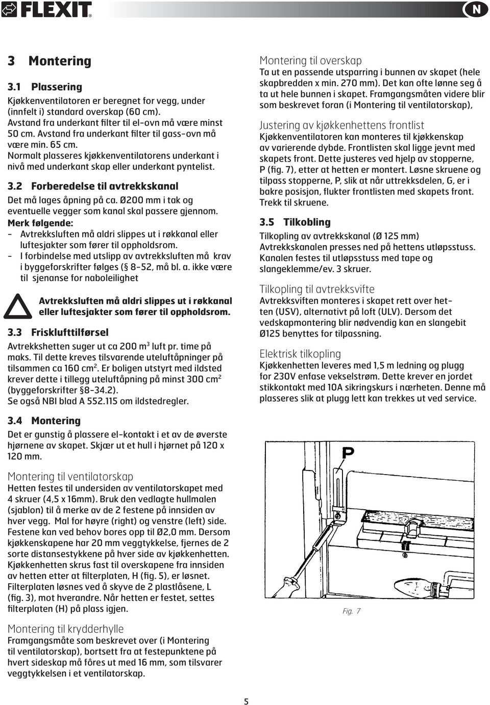 2 Forberedelse til avtrekkskanal Det må lages åpning på ca. Ø200 mm i tak og eventuelle vegger som kanal skal passere gjennom.