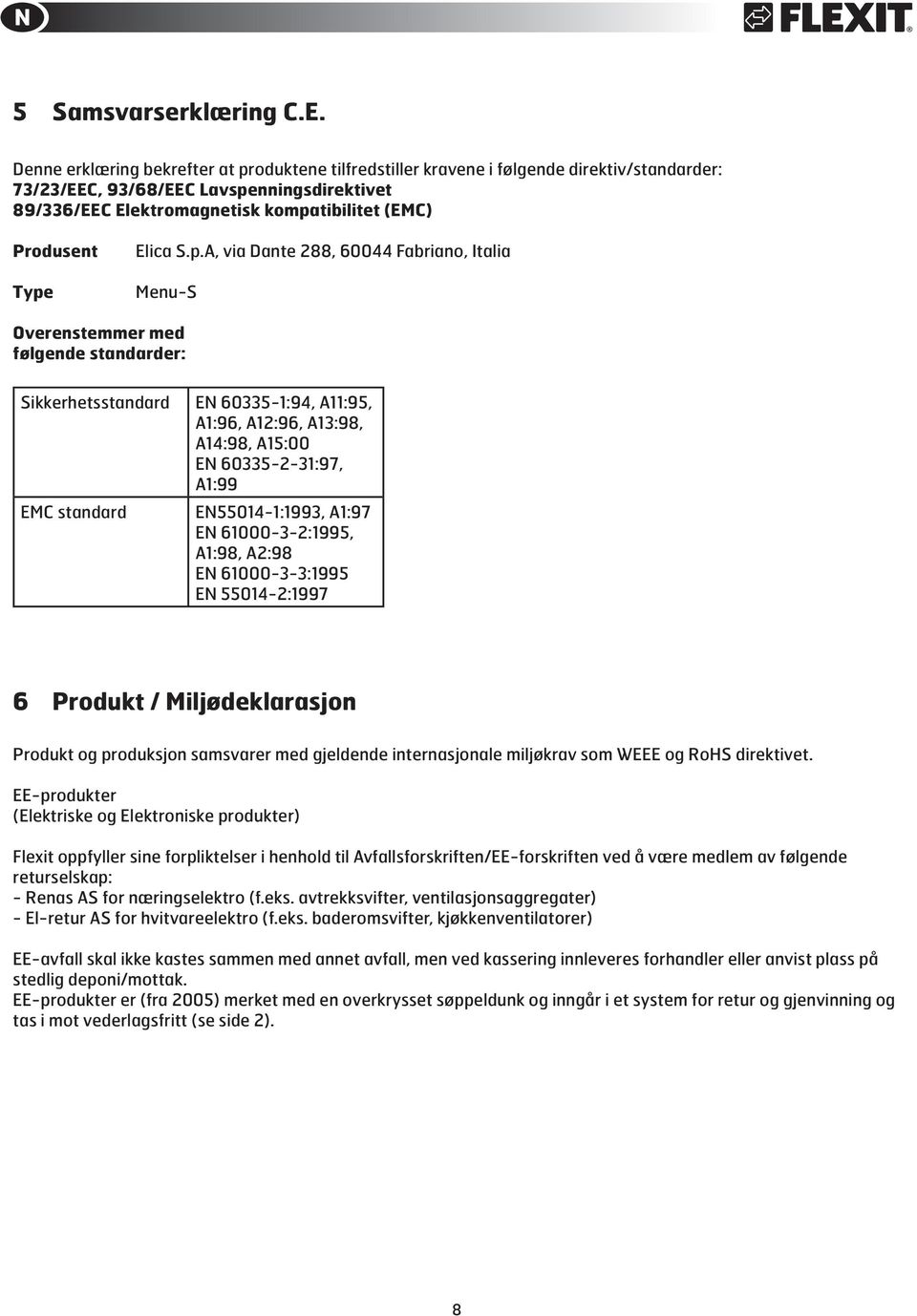 Type Elica S.p.A, via Dante 288, 60044 Fabriano, Italia Menu-S Overenstemmer med følgende standarder: Sikkerhetsstandard EN 60335-1:94, A11:95, A1:96, A12:96, A13:98, A14:98, A15:00 EN 60335-2-31:97,