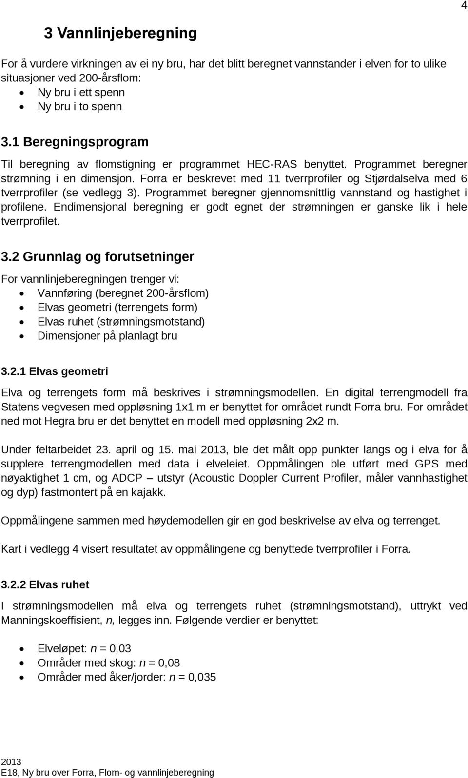 Forra er beskrevet med 11 tverrprofiler og Stjørdalselva med 6 tverrprofiler (se vedlegg ). Programmet beregner gjennomsnittlig vannstand og hastighet i profilene.