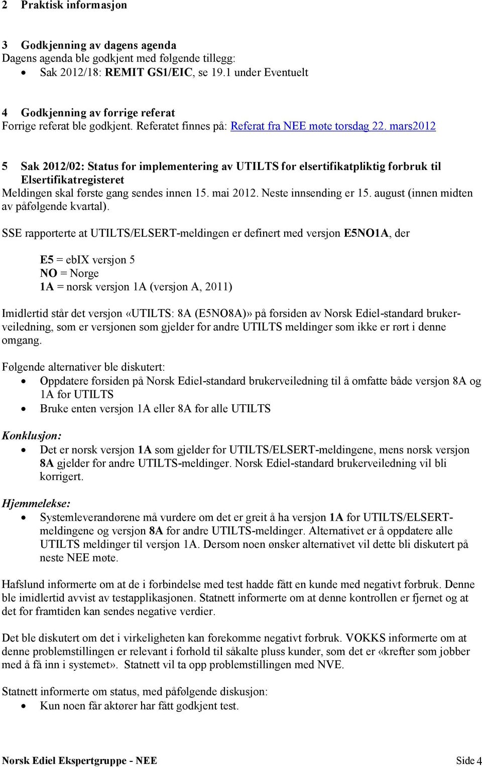 mars2012 5 Sak 2012/02: Status for implementering av UTILTS for elsertifikatpliktig forbruk til Elsertifikatregisteret Meldingen skal første gang sendes innen 15. mai 2012. Neste innsending er 15.