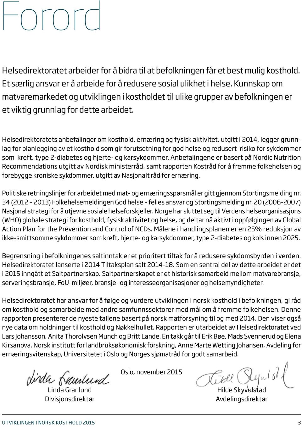 Helsedirektoratets anbefalinger om kosthold, ernæring og fysisk aktivitet, utgitt i 214, legger grunnlag for planlegging av et kosthold som gir forutsetning for god helse og redusert risiko for