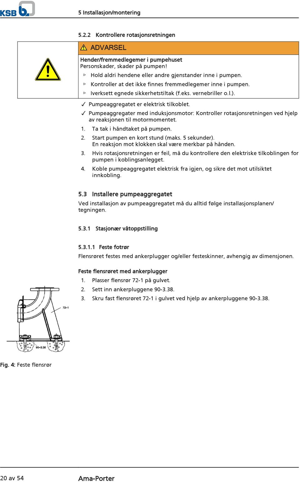 Pumpeaggregater med induksjonsmotor: Kontroller rotasjonsretningen ved hjelp av reaksjonen til motormomentet. 1. Ta tak i håndtaket på pumpen. 2. Start pumpen en kort stund (maks. 5 sekunder).