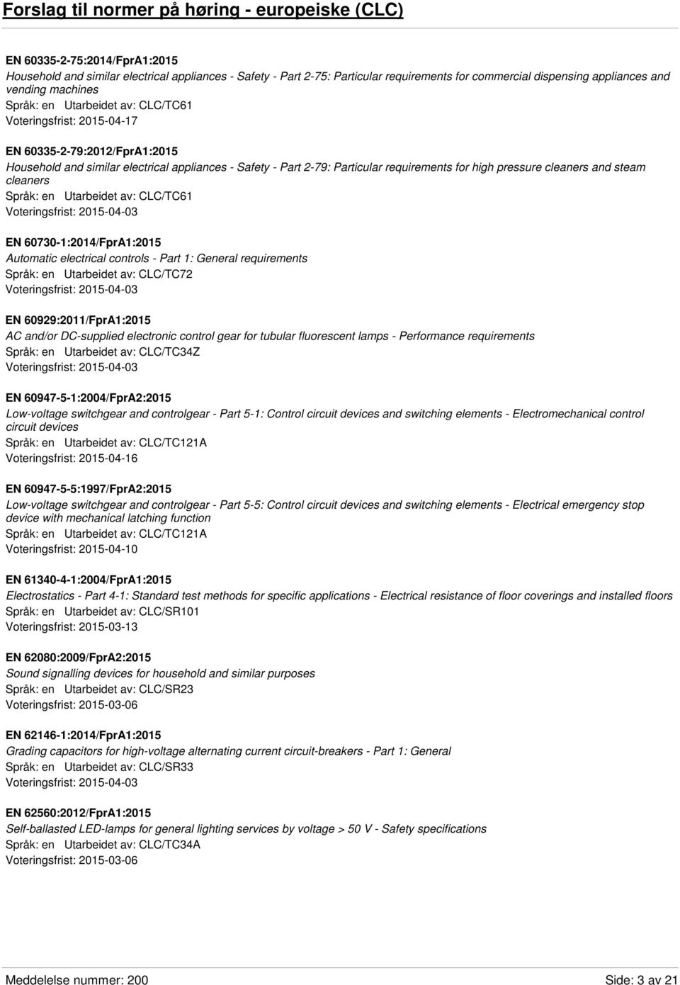 EN 60730-1:2014/FprA1:2015 Automatic electrical controls - Part 1: General requirements Språk: en Utarbeidet av: CLC/TC72 EN 60929:2011/FprA1:2015 AC and/or DC-supplied electronic control gear for