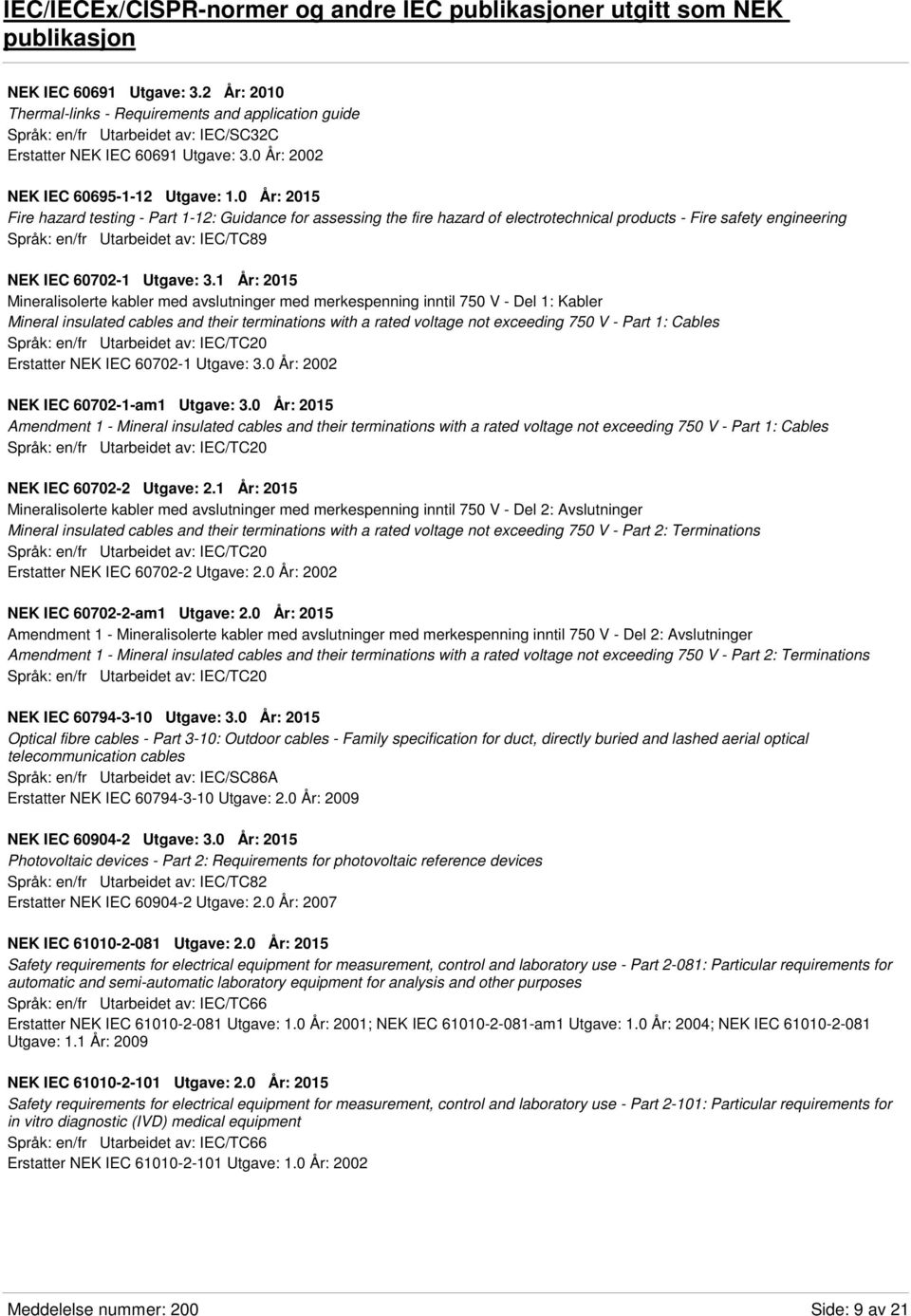 0 År: 2015 Fire hazard testing - Part 1-12: Guidance for assessing the fire hazard of electrotechnical products - Fire safety engineering Språk: en/fr Utarbeidet av: IEC/TC89 NEK IEC 60702-1 Utgave: