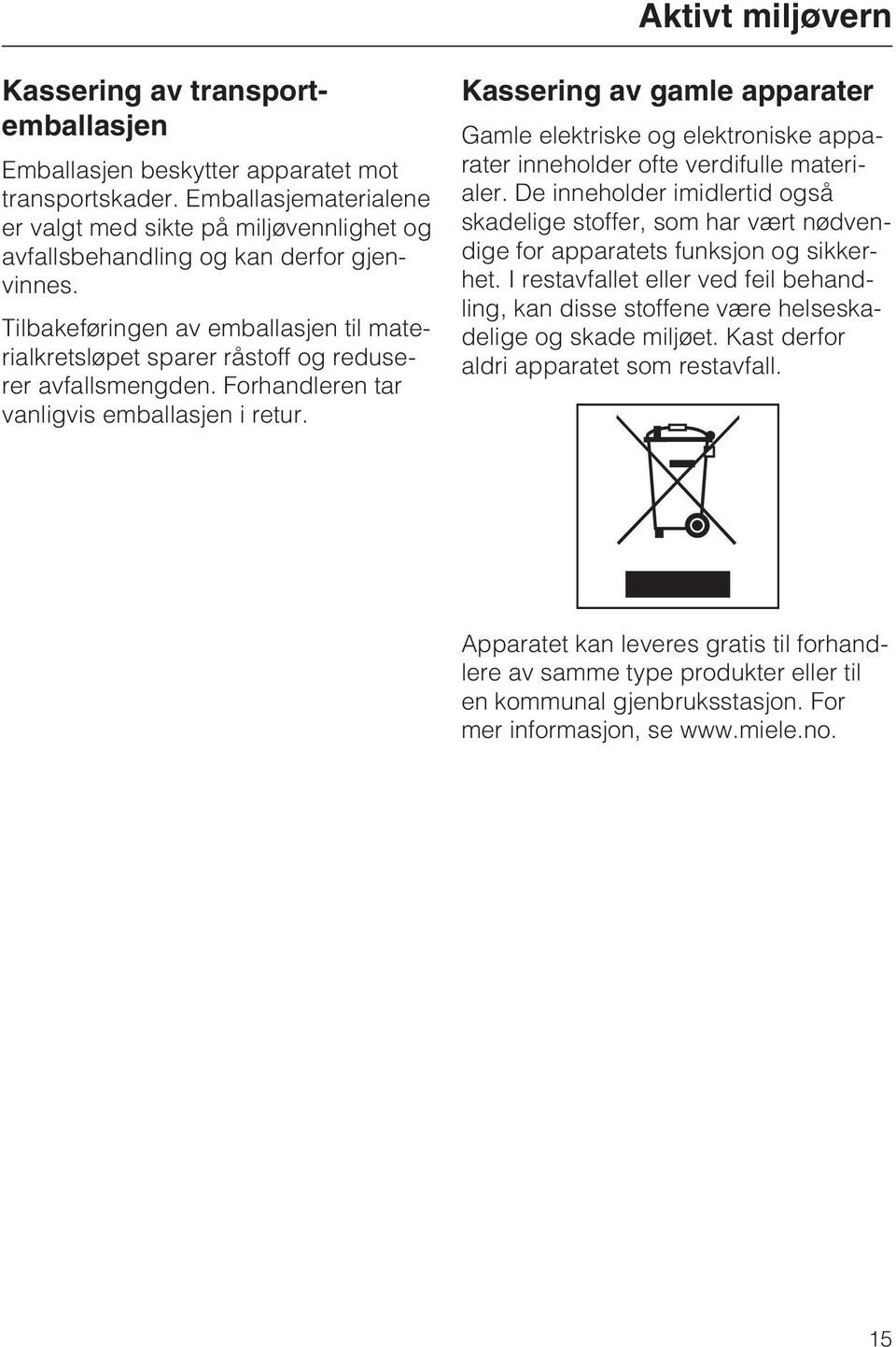 Tilbakeføringen av emballasjen til materialkretsløpet sparer råstoff og reduserer avfallsmengden. Forhandleren tar vanligvis emballasjen i retur.