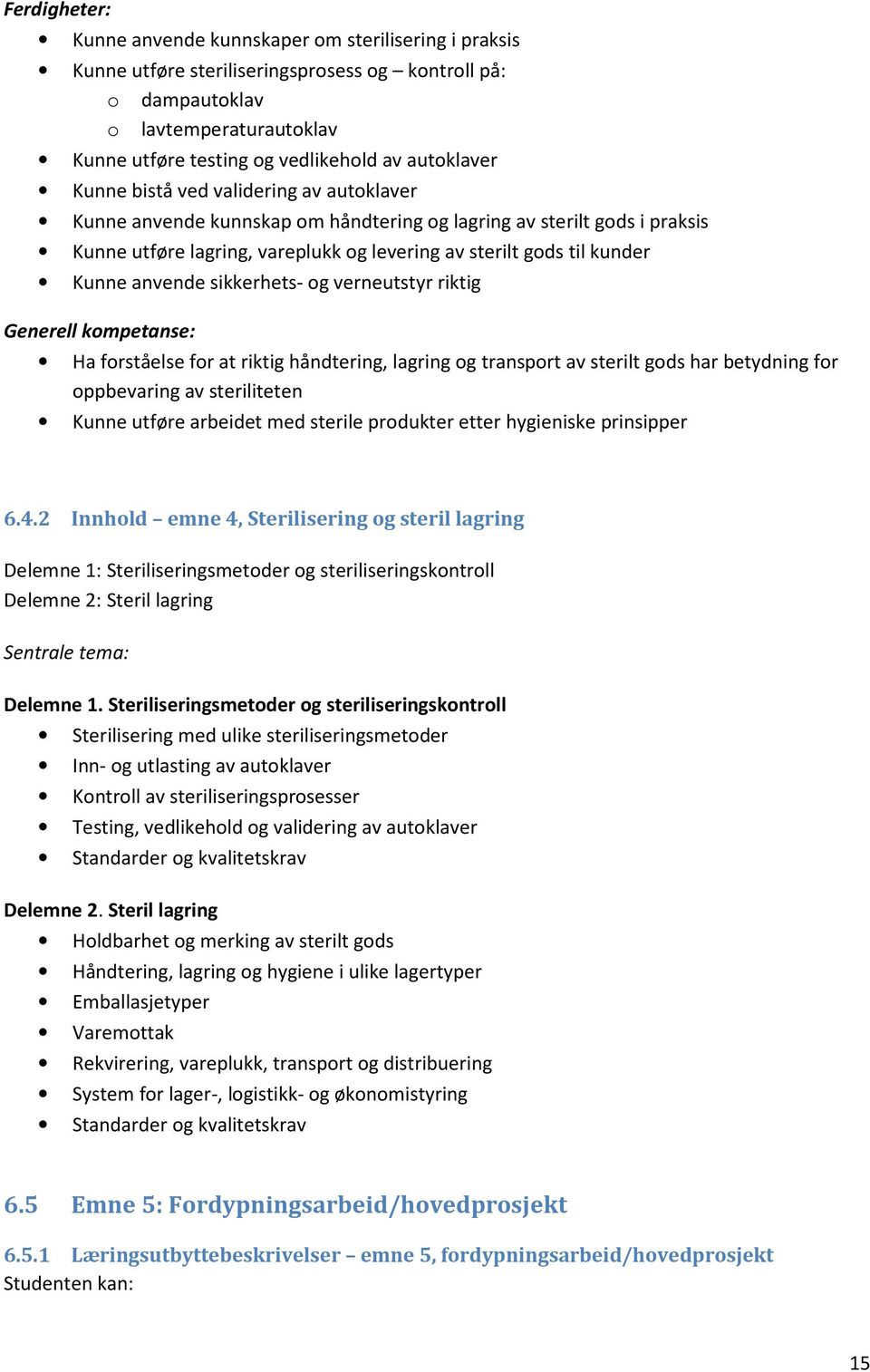 Kunne anvende sikkerhets- og verneutstyr riktig Generell kompetanse: Ha forståelse for at riktig håndtering, lagring og transport av sterilt gods har betydning for oppbevaring av steriliteten Kunne