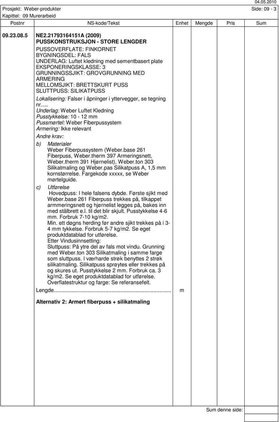 tegning nr... Underlag: Weber Luftet Kledning Pusstykkelse: 10-12 mm Armering: Ikke relevant Weber Fiberpussystem (Weber.base 261 Fiberpuss, Weber.therm 397 Armeringsnett, Weber.