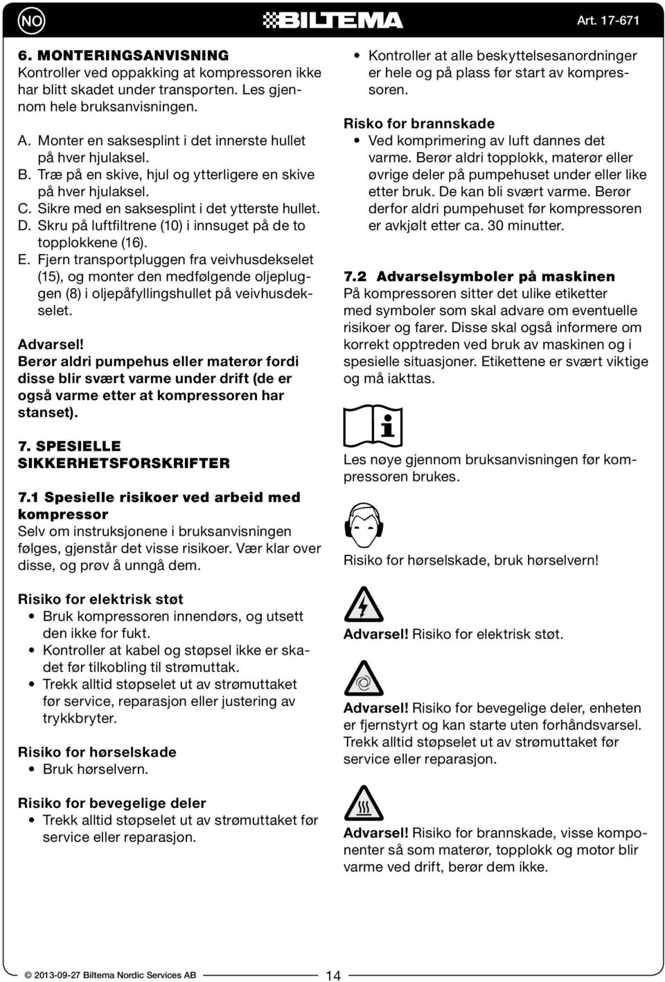 Skru på luftfiltrene (10) i innsuget på de to topplokkene (16). E. Fjern transportpluggen fra veivhusdekselet (15), og monter den medfølgende oljepluggen (8) i oljepåfyllingshullet på veivhusdekselet.