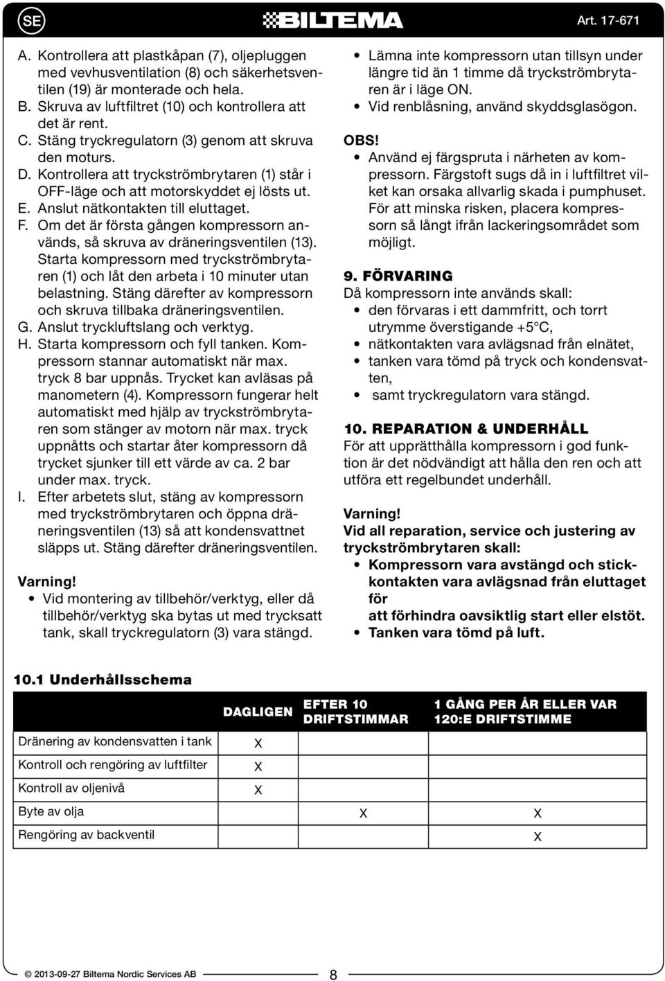 F Om det är första gången kompressorn används, så skruva av dräneringsventilen (13). Starta kompressorn med tryckströmbrytaren (1) och låt den arbeta i 10 minuter utan belastning.