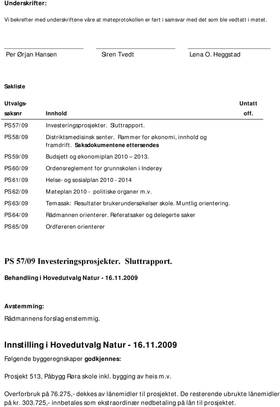 Saksdokumentene ettersendes PS 59/09 Budsjett og økonomiplan 2010 2013.