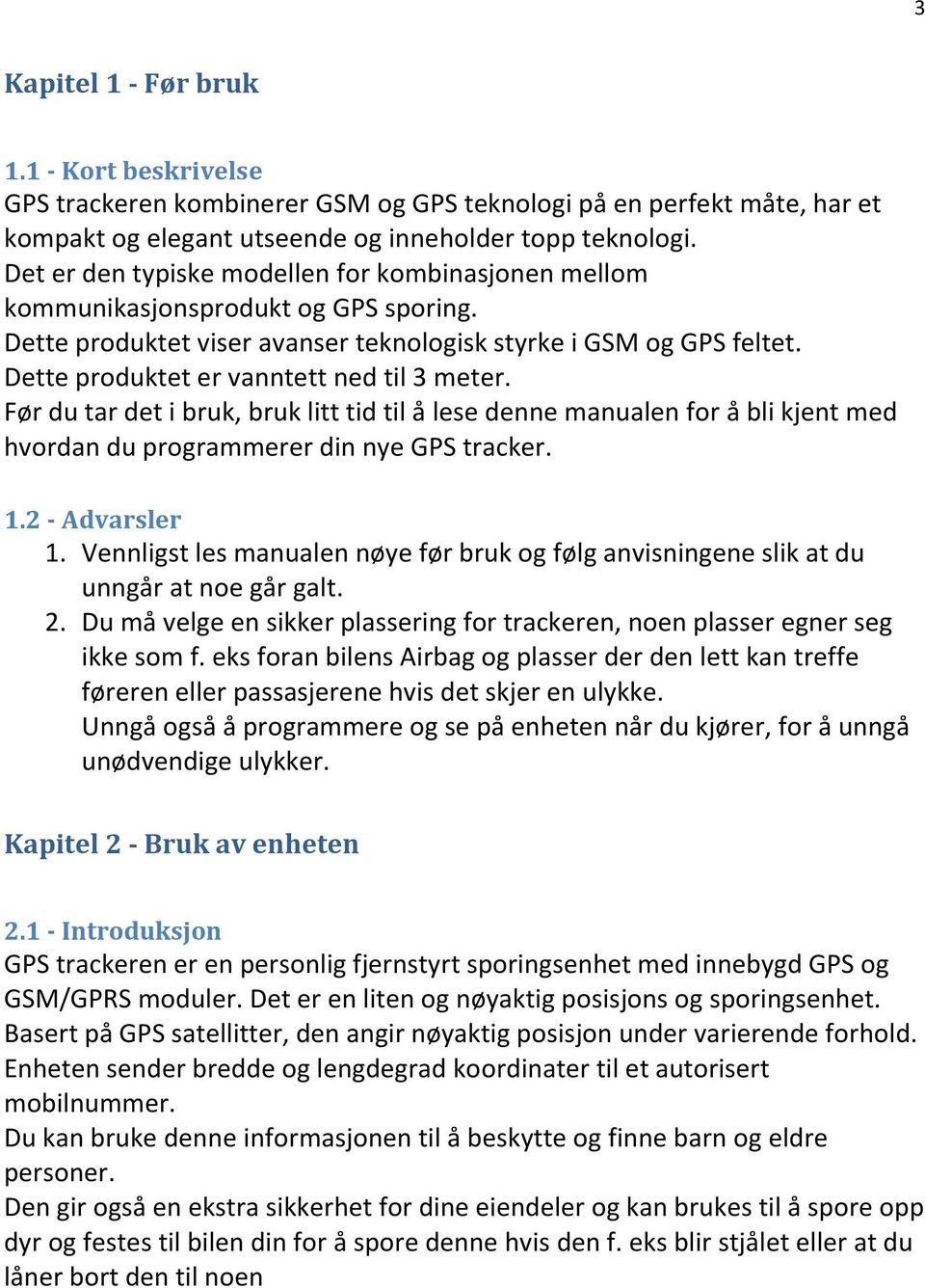 Dette produktet er vanntett ned til 3 meter. Før du tar det i bruk, bruk litt tid til å lese denne manualen for å bli kjent med hvordan du programmerer din nye GPS tracker. 1.2 - Advarsler 1.