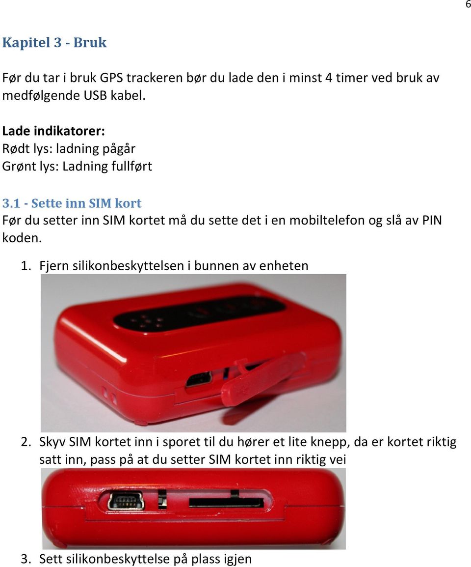 1 - Sette inn SIM kort Før du setter inn SIM kortet må du sette det i en mobiltelefon og slå av PIN koden. 1.