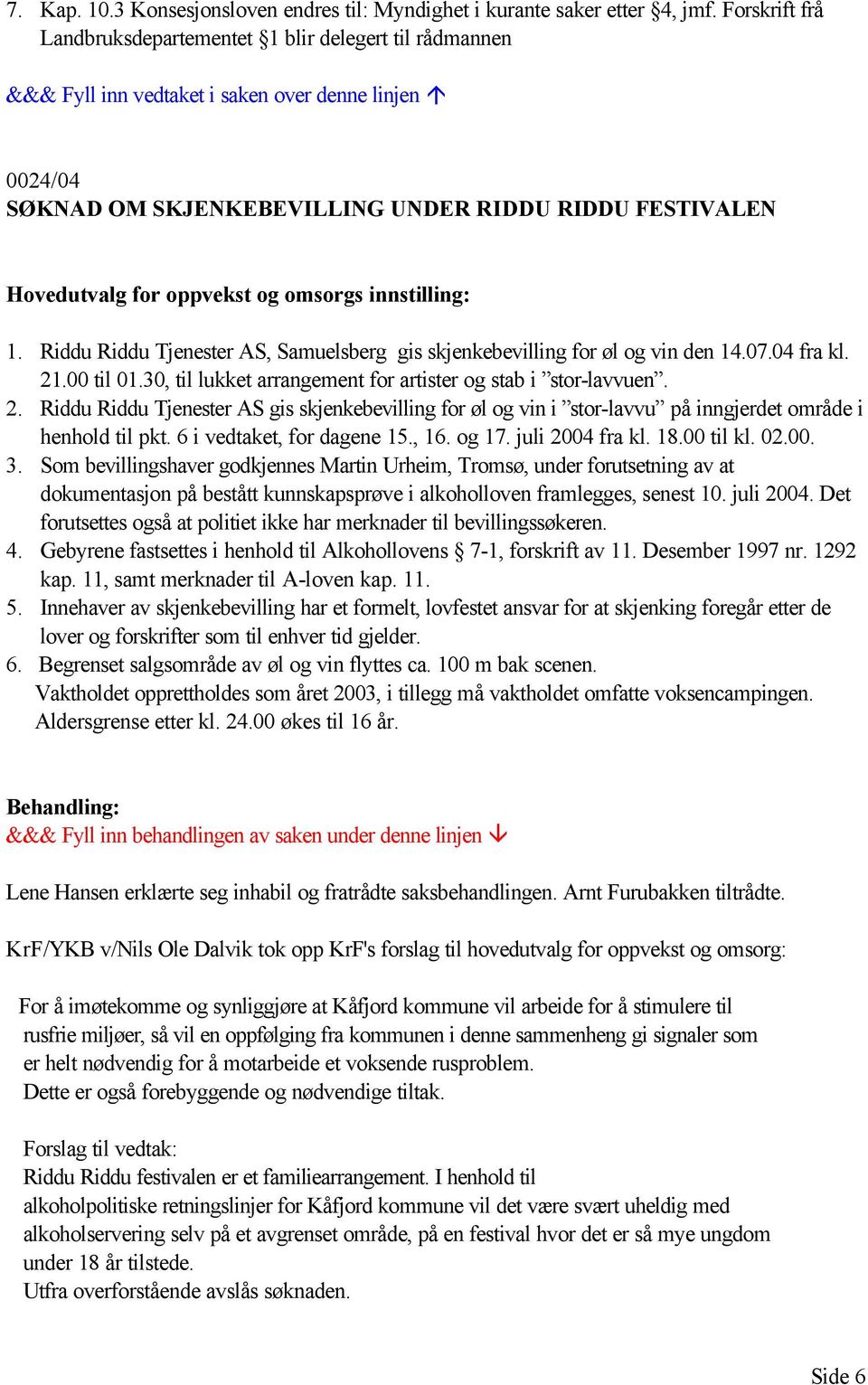 Riddu Riddu Tjenester AS, Samuelsberg gis skjenkebevilling for øl og vin den 14.07.04 fra kl. 21