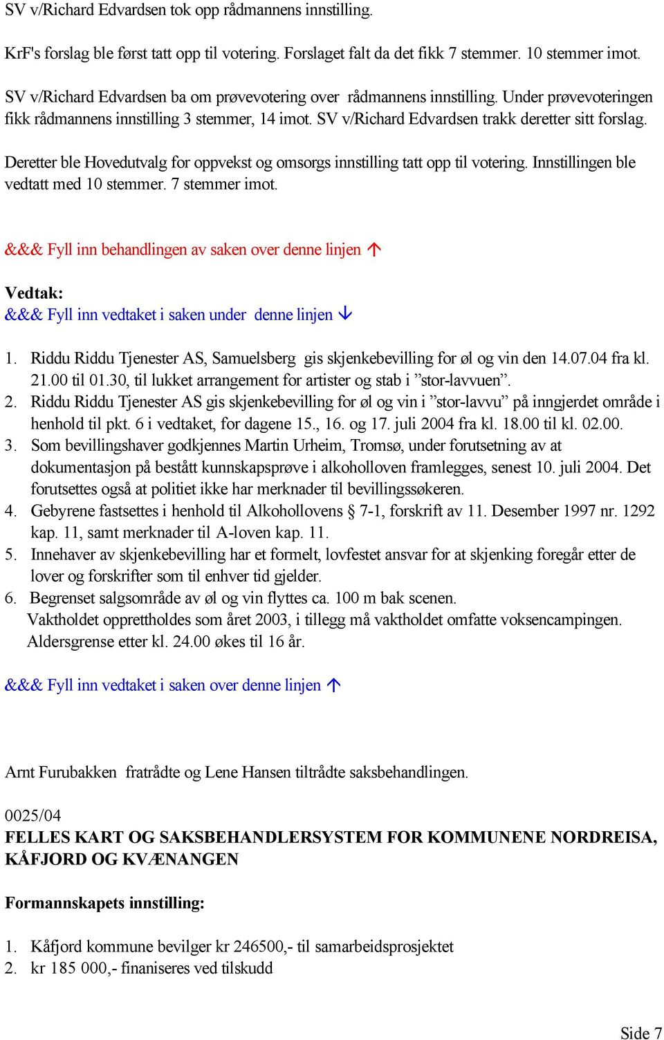 Deretter ble Hovedutvalg for oppvekst og omsorgs innstilling tatt opp til votering. Innstillingen ble vedtatt med 10 stemmer. 7 stemmer imot. 1. Riddu Riddu Tjenester AS, Samuelsberg gis skjenkebevilling for øl og vin den 14.