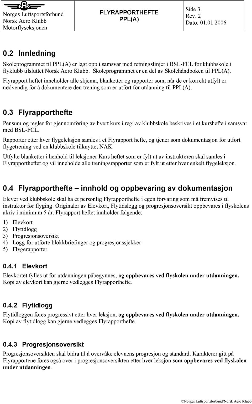 3 Flyrapporthefte Pensum og regler for gjennomføring av hvert kurs i regi av klubbskole beskrives i et kurshefte i samsvar med BSL-FCL.