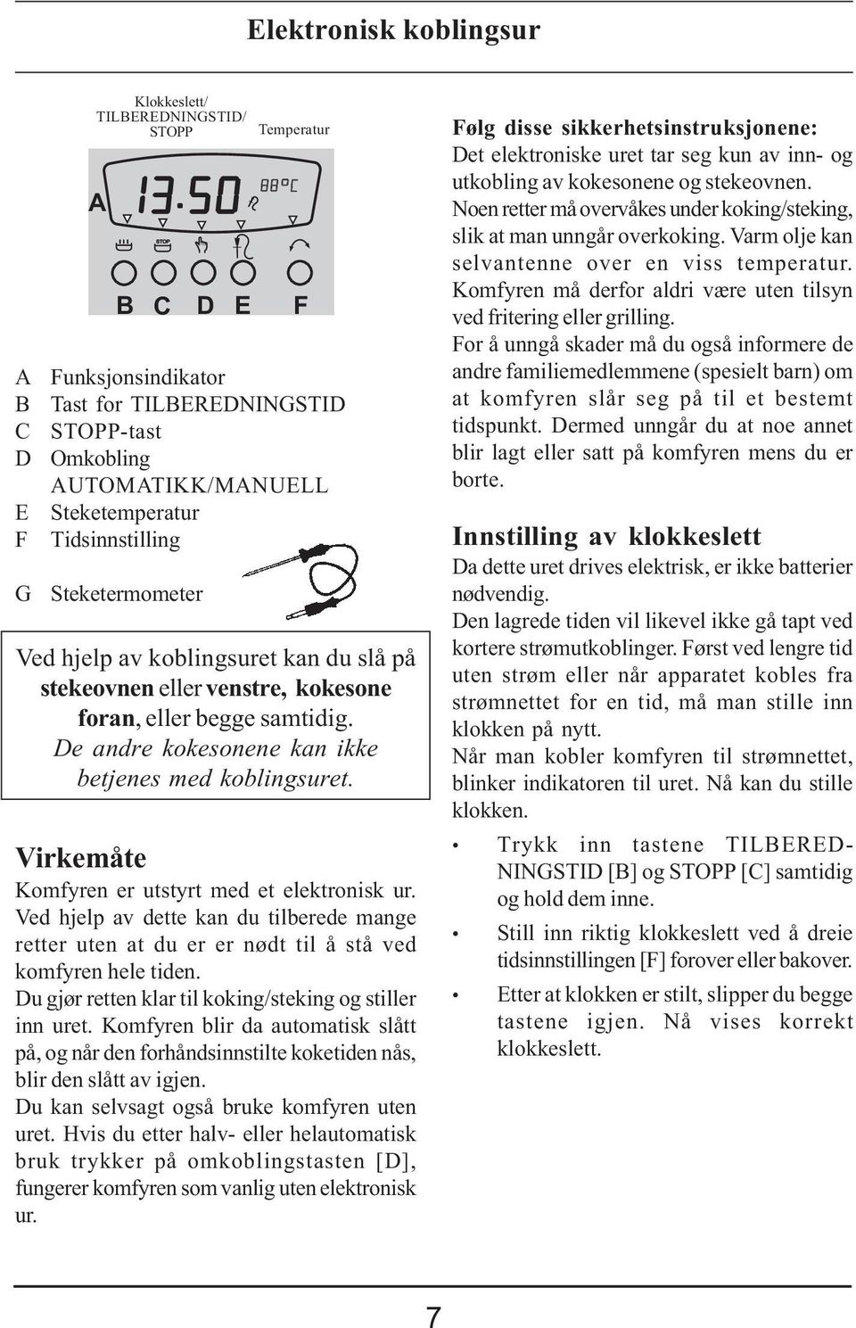 Virkemåte Komfyren er utstyrt med et elektronisk ur. Ved hjelp av dette kan du tilberede mange retter uten at du er er nødt til å stå ved komfyren hele tiden.