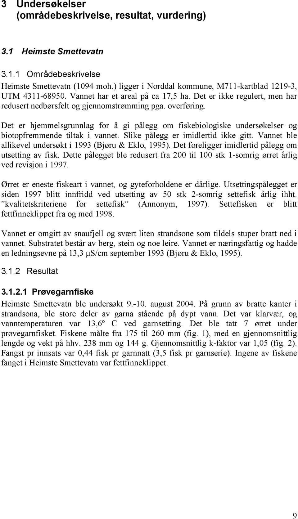 Det er hjemmelsgrunnlag for å gi pålegg om fiskebiologiske undersøkelser og biotopfremmende tiltak i vannet. Slike pålegg er imidlertid ikke gitt.