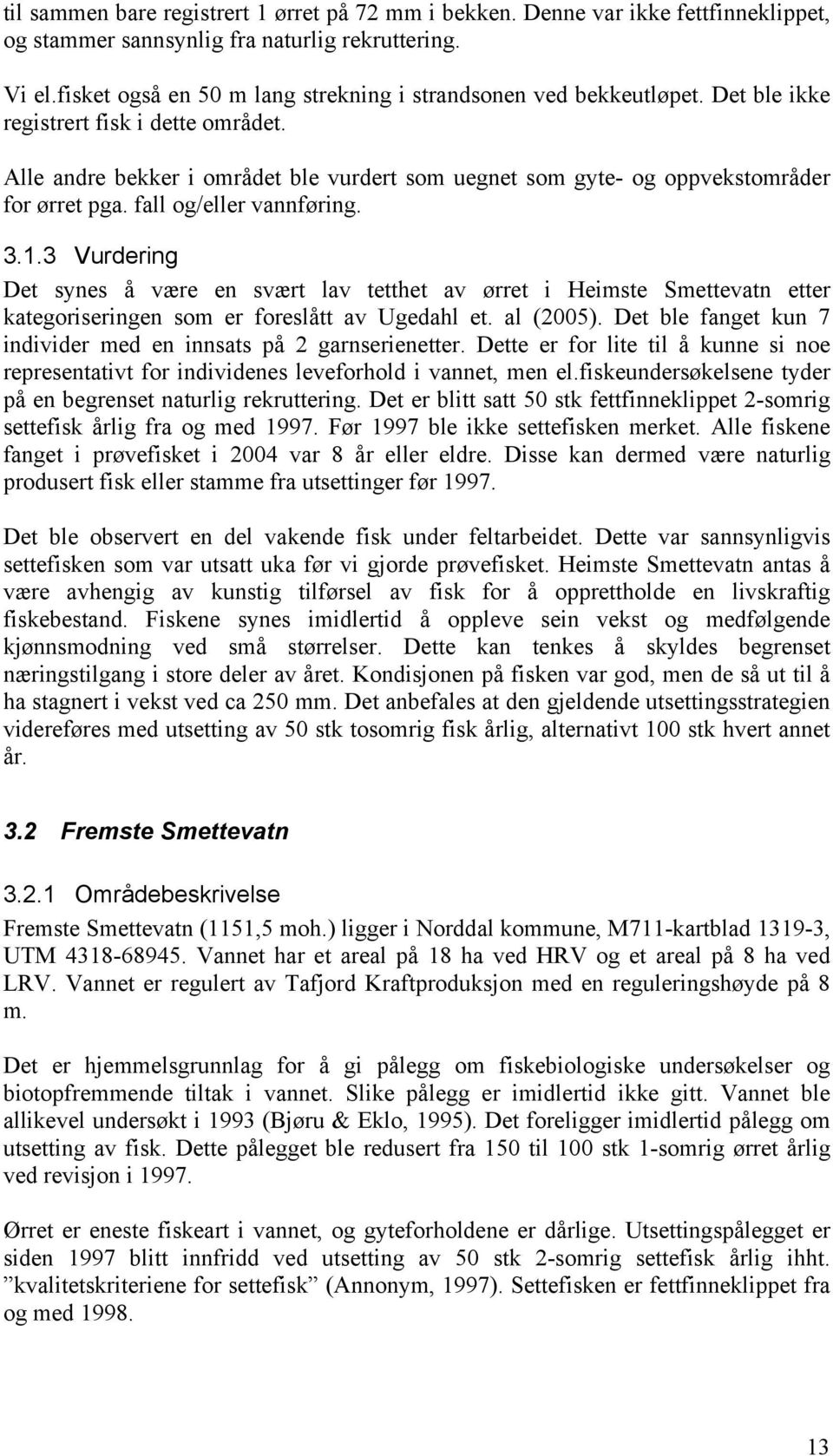 Alle andre bekker i området ble vurdert som uegnet som gyte- og oppvekstområder for ørret pga. fall og/eller vannføring. 3.1.