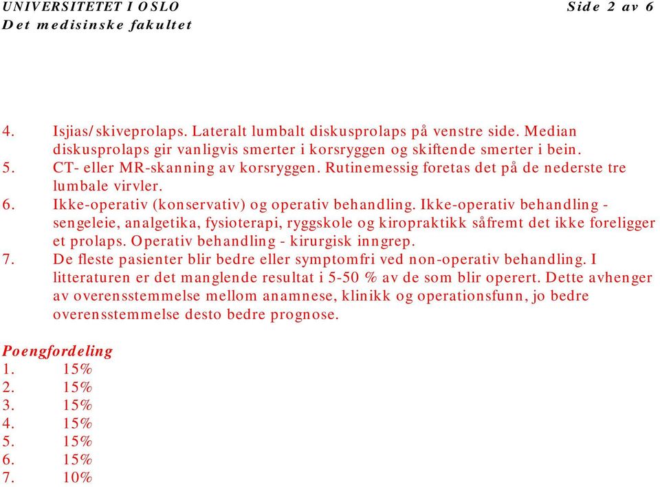 Ikke-operativ behandling - sengeleie, analgetika, fysioterapi, ryggskole og kiropraktikk såfremt det ikke foreligger et prolaps. Operativ behandling - kirurgisk inngrep. 7.