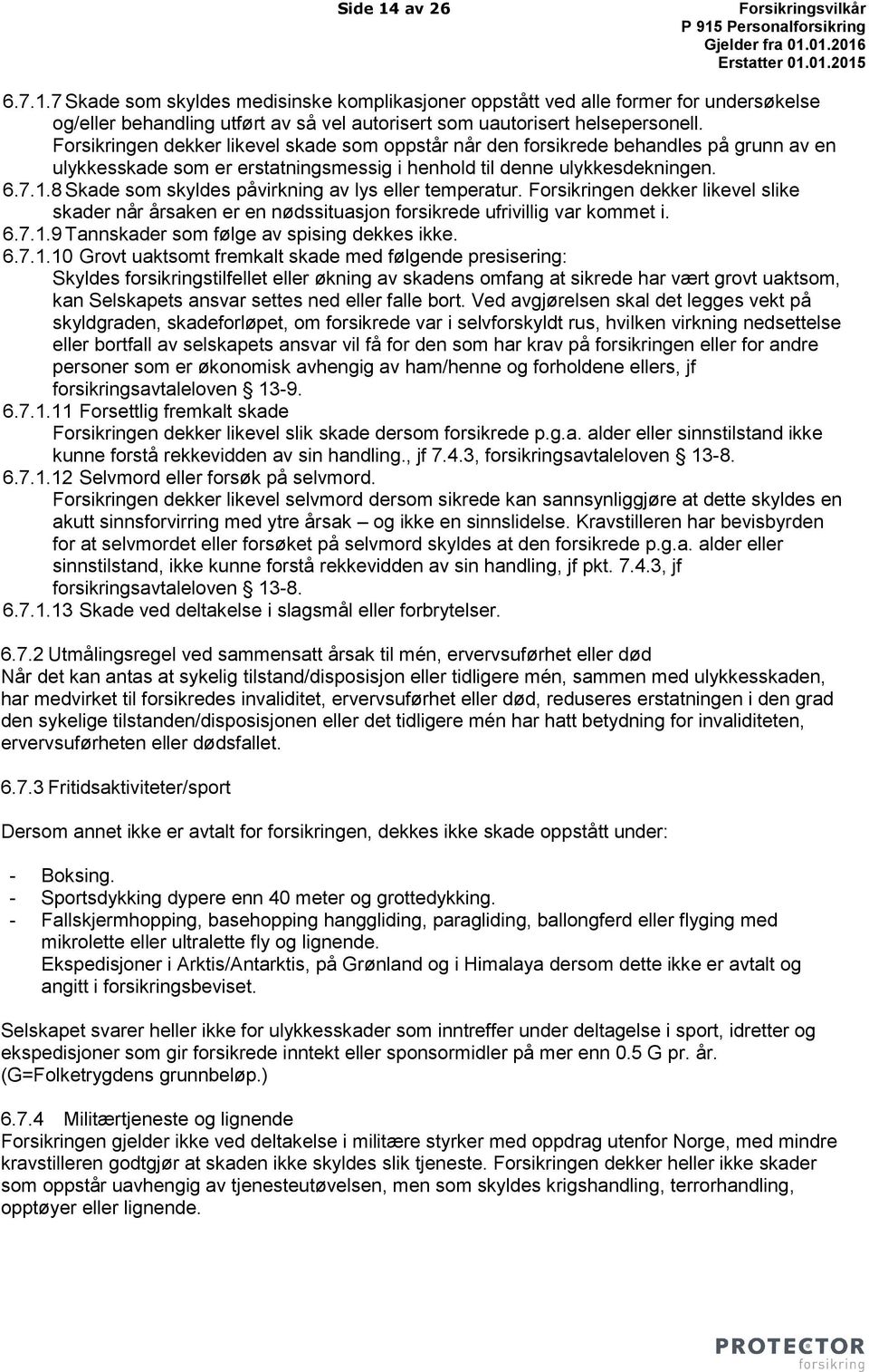 8 Skade som skyldes påvirkning av lys eller temperatur. Forsikringen dekker likevel slike skader når årsaken er en nødssituasjon forsikrede ufrivillig var kommet i. 6.7.1.