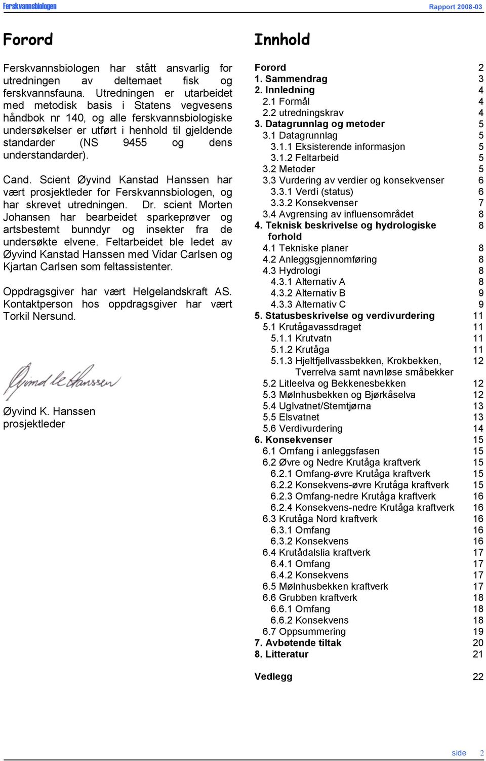 understandarder). Cand. Scient Øyvind Kanstad Hanssen har vært prosjektleder for Ferskvannsbiologen, og har skrevet utredningen. Dr.