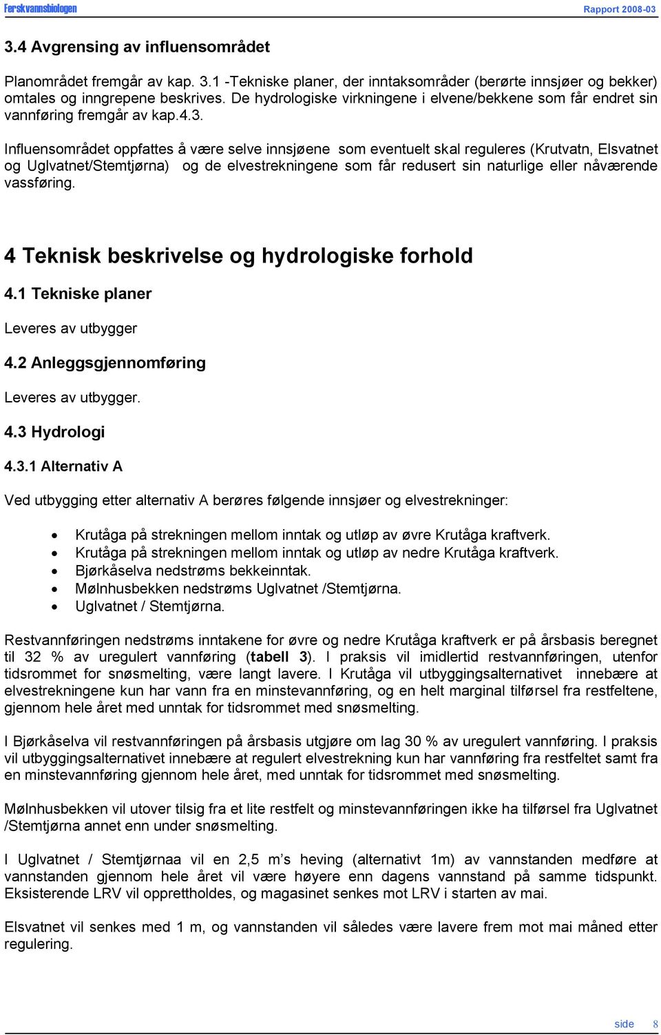 Influensområdet oppfattes å være selve innsjøene som eventuelt skal reguleres (Krutvatn, Elsvatnet og Uglvatnet/Stemtjørna) og de elvestrekningene som får redusert sin naturlige eller nåværende