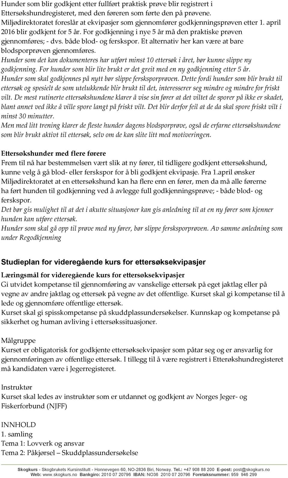 både blod- og ferskspor. Et alternativ her kan være at bare blodsporprøven gjennomføres. Hunder som det kan dokumenteres har utført minst 10 ettersøk i året, bør kunne slippe ny godkjenning.