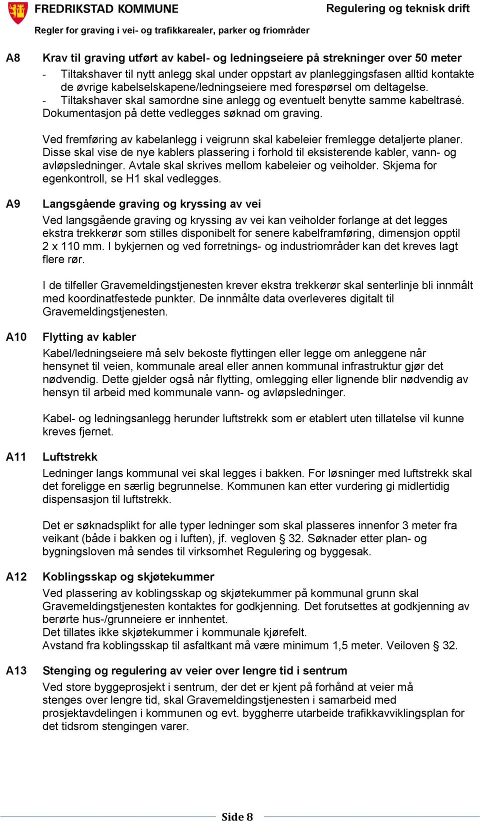 Ved fremføring av kabelanlegg i veigrunn skal kabeleier fremlegge detaljerte planer. Disse skal vise de nye kablers plassering i forhold til eksisterende kabler, vann- og avløpsledninger.