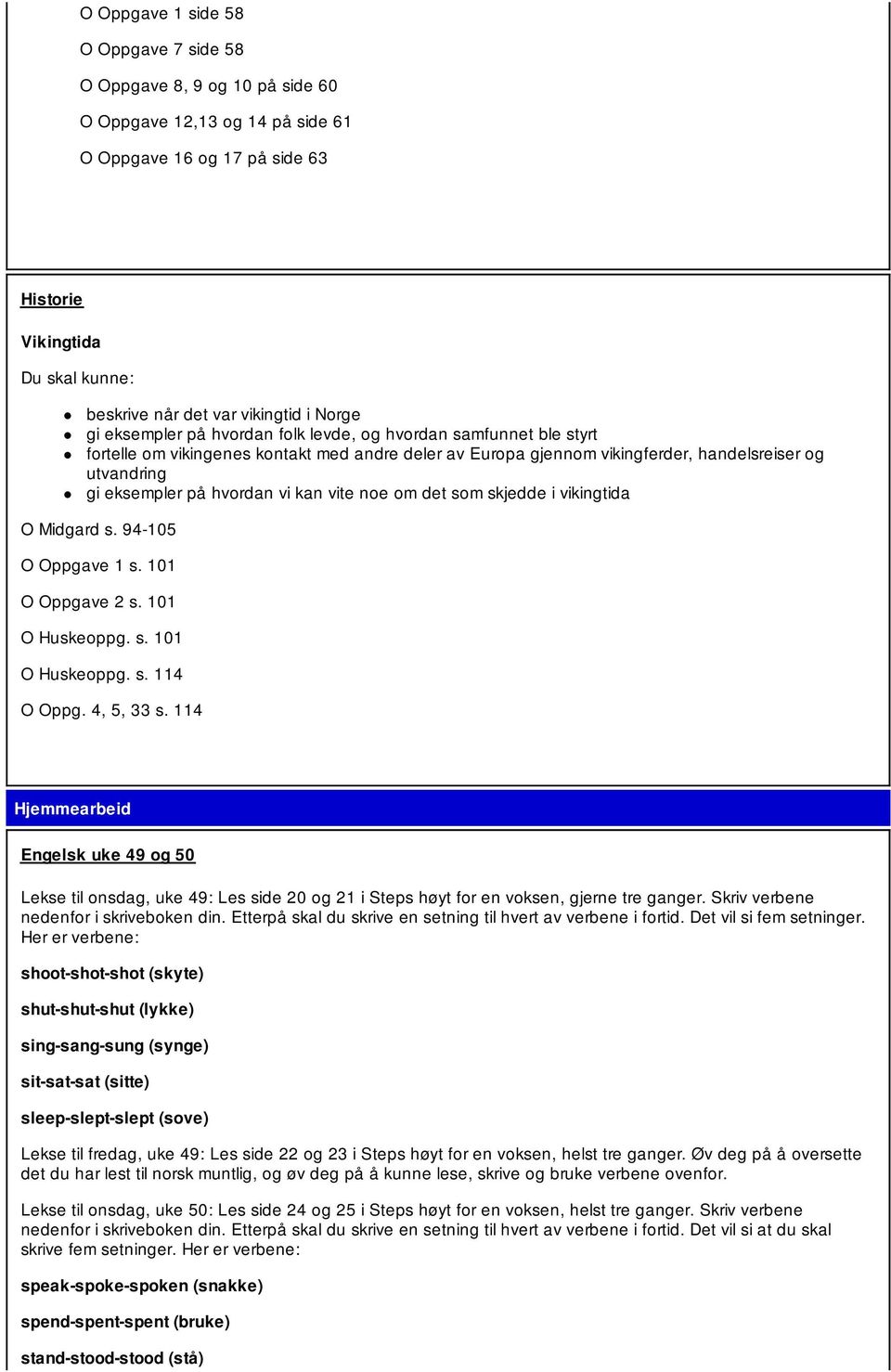 eksempler på hvordan vi kan vite noe om det som skjedde i vikingtida O Midgard s. 94-105 O Oppgave 1 s. 101 O Oppgave 2 s. 101 O Huskeoppg. s. 101 O Huskeoppg. s. 114 O Oppg. 4, 5, 33 s.