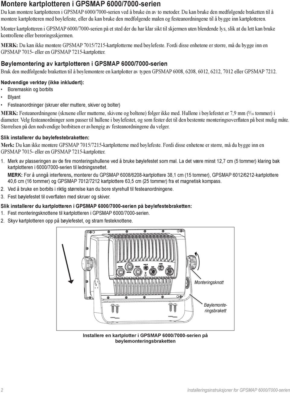 Monter kartplotteren i på et sted der du har klar sikt til skjermen uten blendende lys, slik at du lett kan bruke kontrollene eller berøringsskjermen.