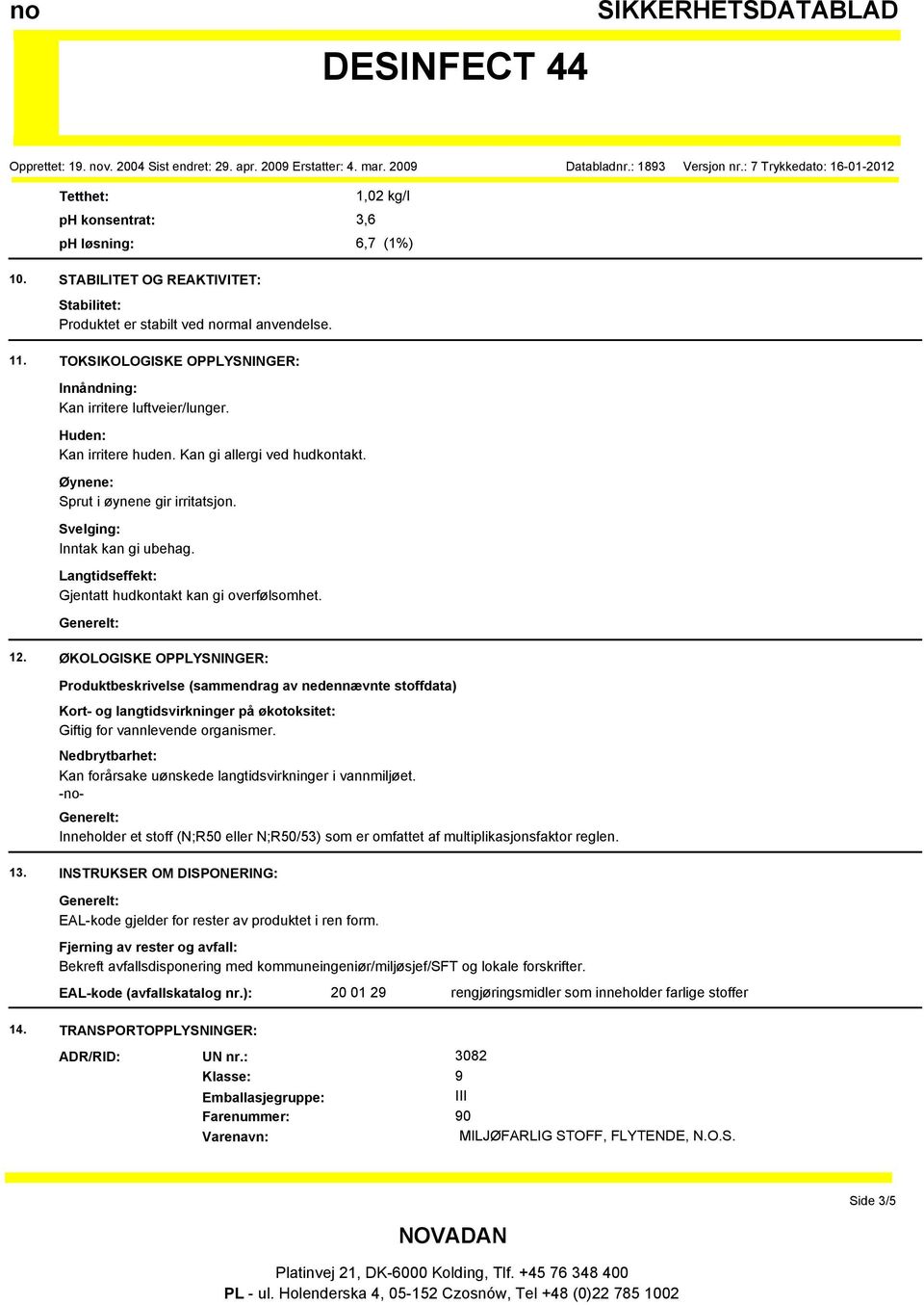 Svelging: Inntak kan gi ubehag. Langtidseffekt: Gjentatt hudkontakt kan gi overfølsomhet. 12.