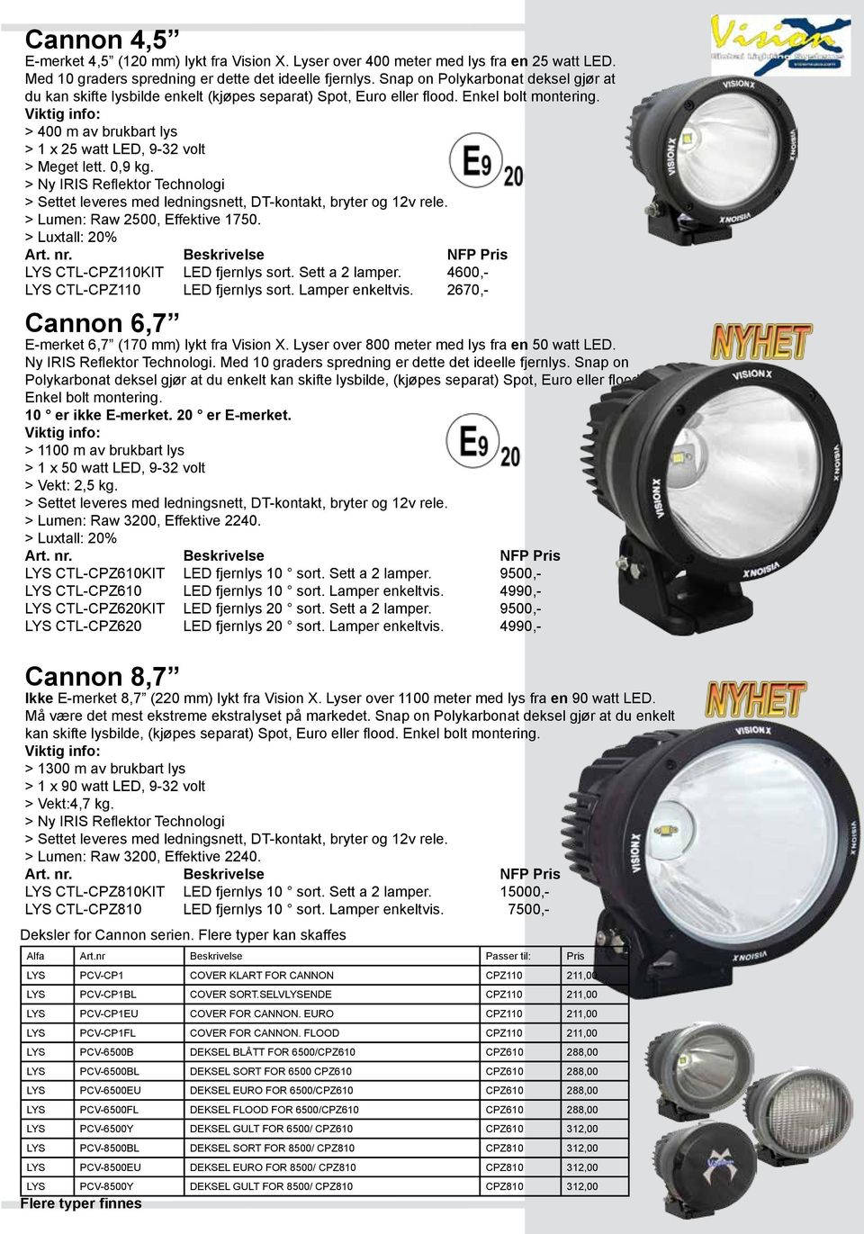 Viktig info: > 400 m av brukbart lys > 1 x 25 watt LED, 9-32 volt > Meget lett. 0,9 kg. > Ny IRIS Reflektor Technologi > Settet leveres med ledningsnett, DT-kontakt, bryter og 12v rele.