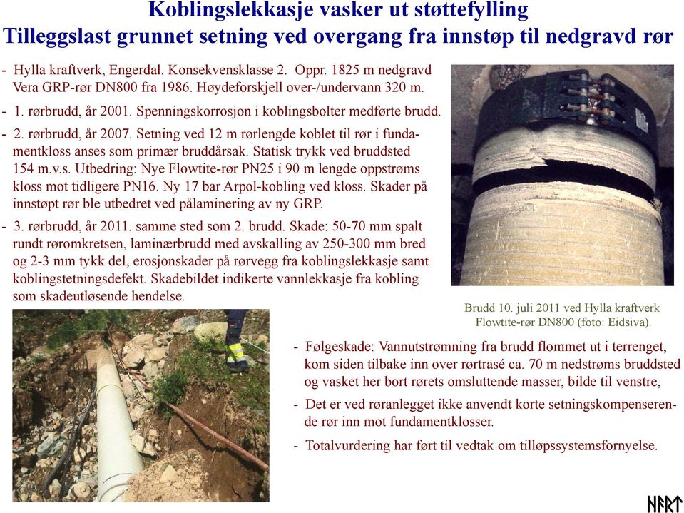 Setning ved 12 m rørlengde koblet til rør i fundamentkloss anses som primær bruddårsak. Statisk trykk ved bruddsted 154 m.v.s. Utbedring: Nye Flowtite-rør PN25 i 90 m lengde oppstrøms kloss mot tidligere PN16.