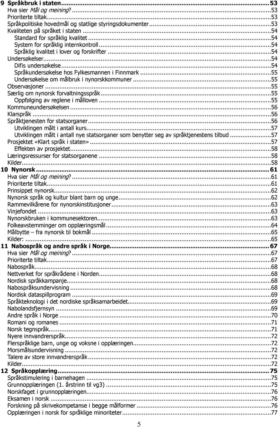..54 Språkundersøkelse hos Fylkesmannen i Finnmark...55 Undersøkelse om målbruk i nynorskkommuner...55 Observasjoner...55 Særlig om nynorsk forvaltningsspråk...55 Oppfølging av reglene i målloven.