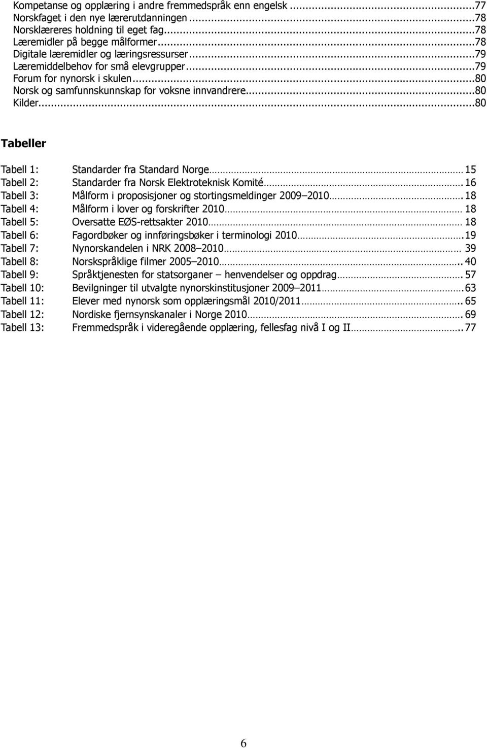 ..80 Tabeller Tabell 1: Standarder fra Standard Norge 15 Tabell 2: Standarder fra Norsk Elektroteknisk Komité. 16 Tabell 3: Målform i proposisjoner og stortingsmeldinger 2009 2010.