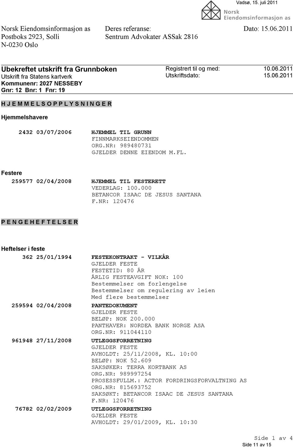 Utskriftsdato: 10.06.2011 15.06.2011 2432 03/07/2006 HJEMMEL TIL GRUNN FINNMARKSEIENDOMMEN ORG.NR: 989480731 GJELDER DENNE EIENDOM M.FL. Festere 259577 02/04/2008 HJEMMEL TIL FESTERETT VEDERLAG: 100.