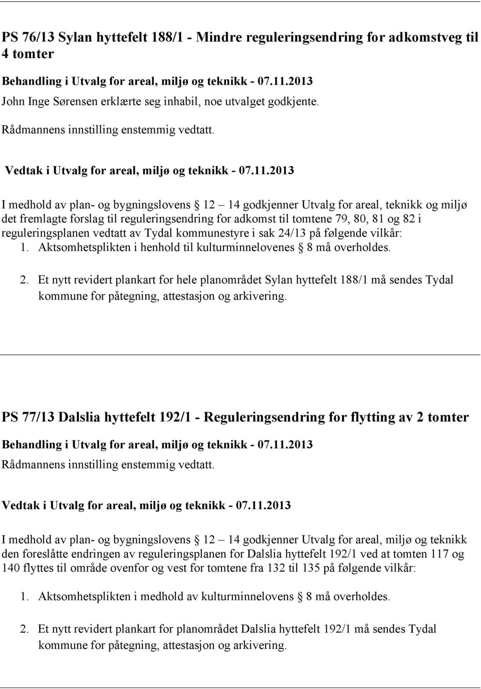 2013 I medhold av plan- og bygningslovens 12 14 godkjenner Utvalg for areal, teknikk og miljø det fremlagte forslag til reguleringsendring for adkomst til tomtene 79, 80, 81 og 82 i reguleringsplanen