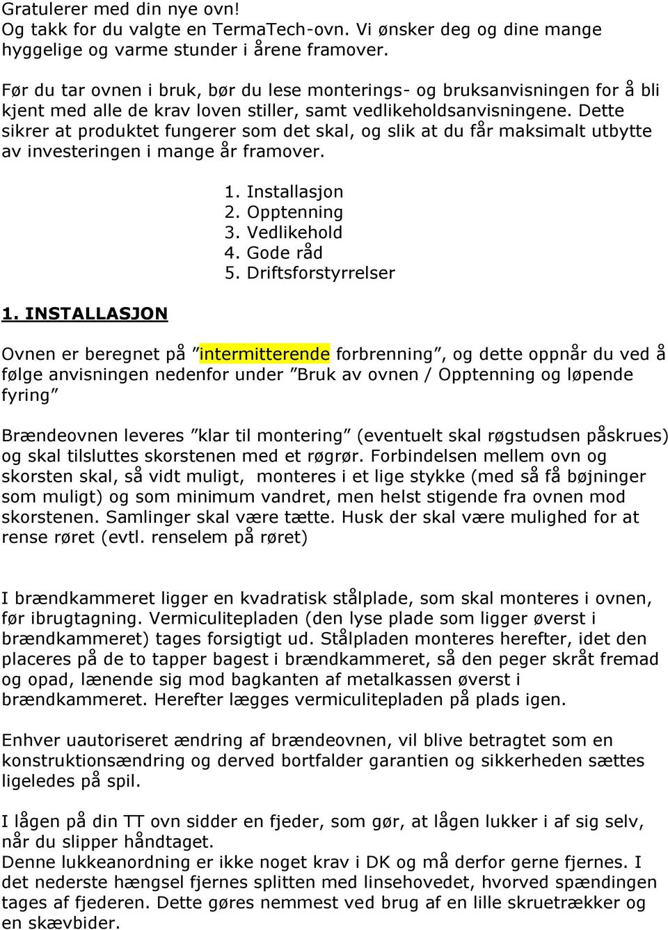 Dette sikrer at produktet fungerer som det skal, og slik at du får maksimalt utbytte av investeringen i mange år framover. 1. INSTALLASJON 1. Installasjon 2. Opptenning 3. Vedlikehold 4. Gode råd 5.